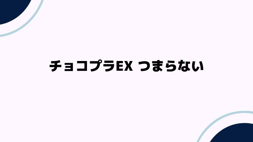 チョコプラEXがつまらない理由を検証